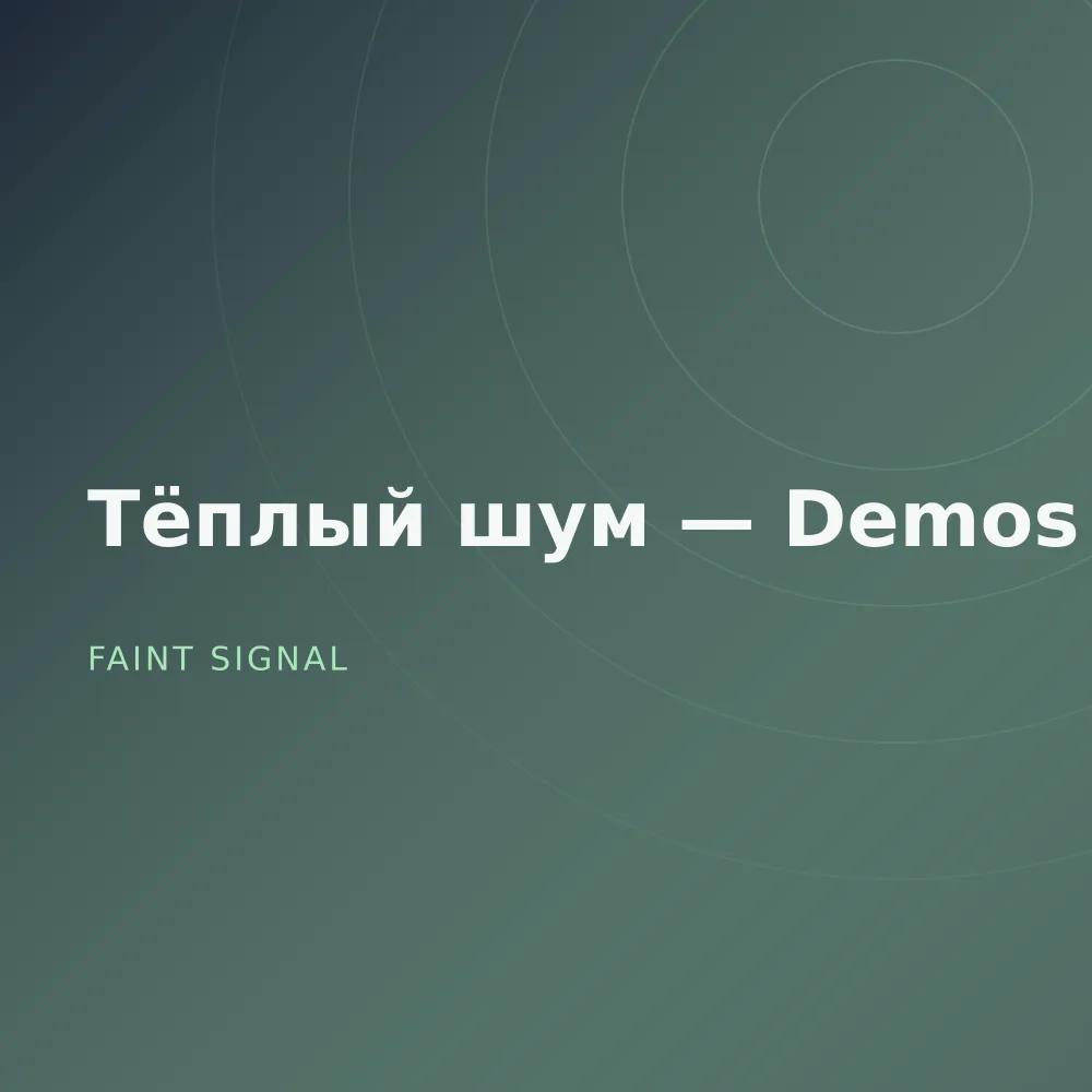 Тёплый шум — Demos