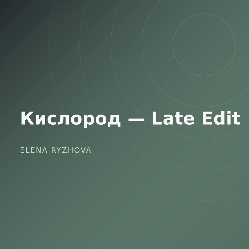 Кислород — Late Edit